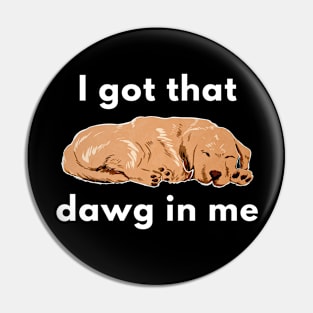 I Got That (Tired) Dawg In Me Pin