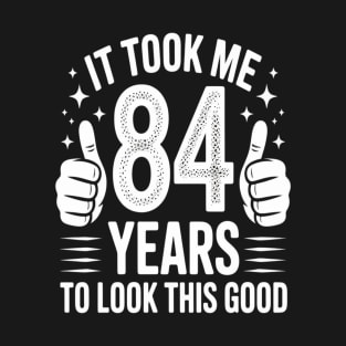 84th Birthday Gift Took Me 84 Years Good 84 Year Old T-Shirt