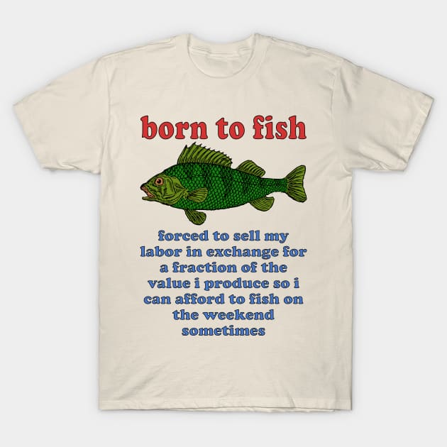 Born to Fish Forced to Sell My Labor - Fishing, Oddly Specific Meme T-Shirt