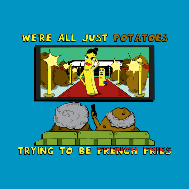 We're All Just Potatoes Trying to be French Fries by slice_of_pizzo