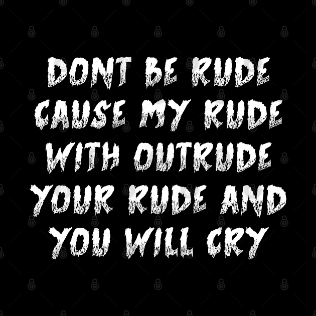 Dont Be Rude Cause My Rude With Outrude Your Rude And You Will Cry by TIHONA