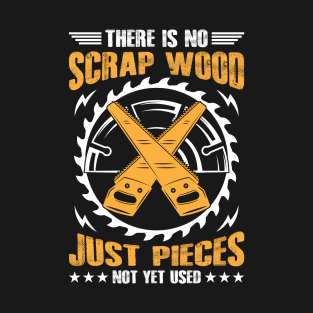 There Is No Scrap Wood Just Pieces Not Used Yet T-Shirt