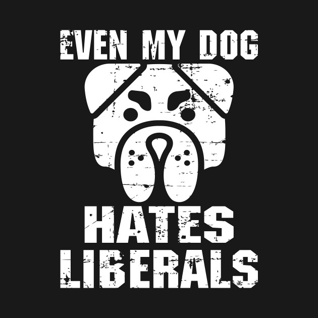 Discover Even My Dog Hates Liberals - Pro Trump - T-Shirt