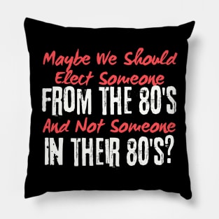 Maybe We Should Elect Someone From The 80's And Not Someone In Their 80's T-Shirt - Sarcastic Voting Message Tee, Gift for Fed Up Voters Pillow