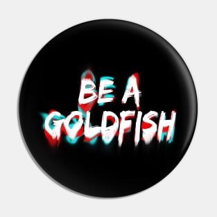 Be A Goldfish Pin