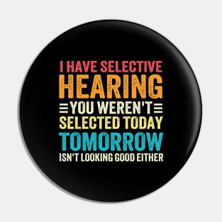 I Have Selective Hearing You weren't Selected Today Tomorrow Isn't Looking Good Either Pin