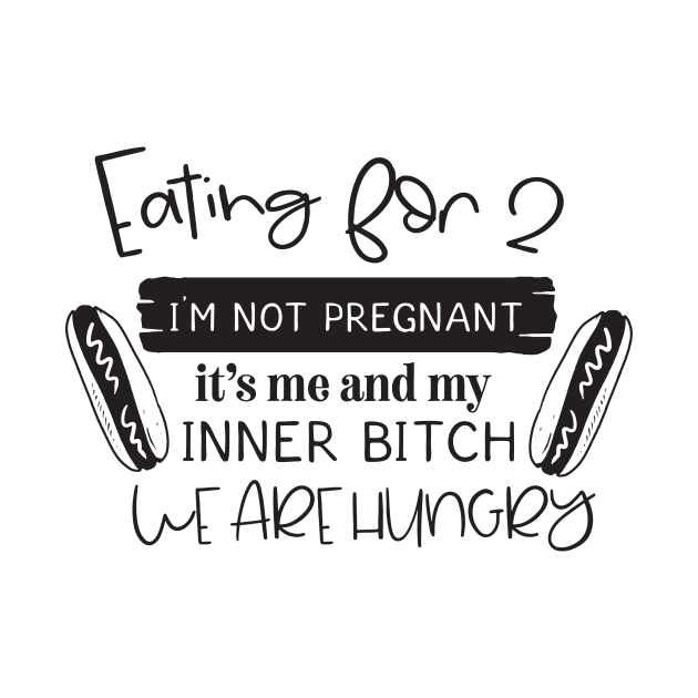 Eating for 2 I'm not pregnant it's me and my inner bitch we are hungry by Nikisha