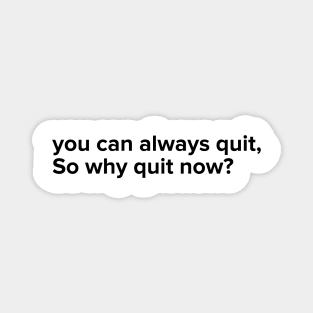 You can always quit, So why quit now? (Black version) Magnet