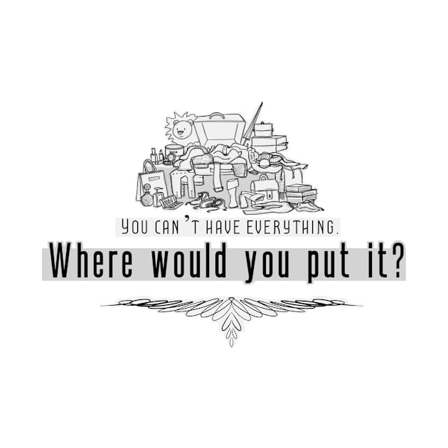 Life Quotes - You can't have everything, where would you put it? by Red Fody