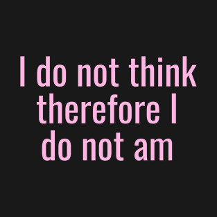 I Do Not Think Therefore I Do Not Am T-Shirt