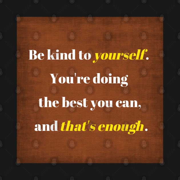 Be kind to yourself, You're doing the best you can and that's enough. by The Inspiration Nexus