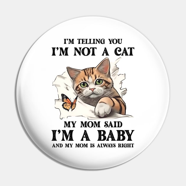 I'm Telling You I'm Not A Cat My Mom Said I'm A Baby And My Mom Is Always Right Pin by ladonna marchand