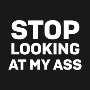 Stop looking at my ass T-Shirt