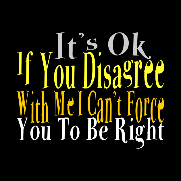 It's Ok If You Disagree with Me I Can't Force You To Be Right by Officail STORE