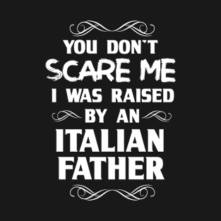 You Don't Scare Me I Was Raised By an Italian Father T-Shirt