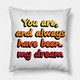 You are, and always have been. my dream Pillow