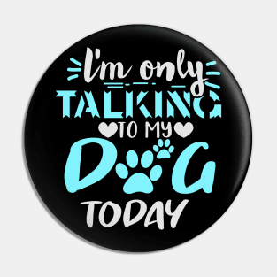 I'm Only Talking To My Dog Today Pin