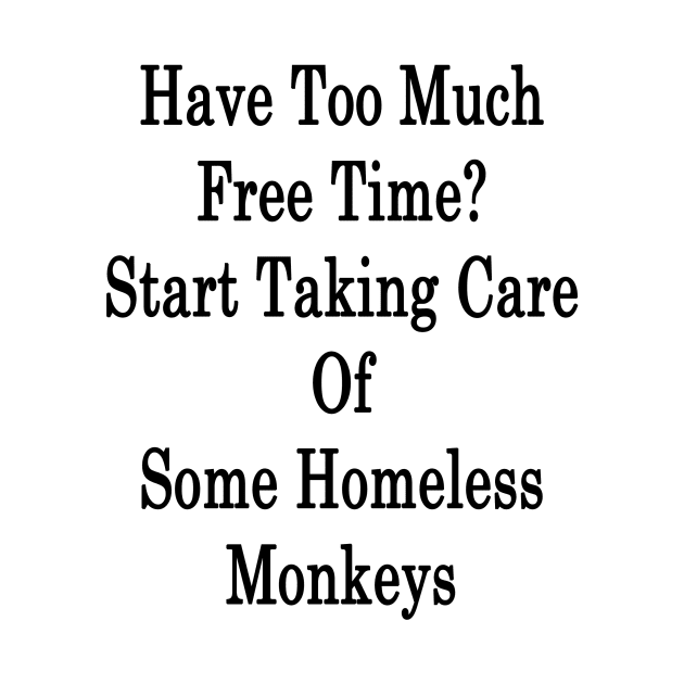 Have Too Much Free Time? Start Taking Care Of Some Homeless Monkeys by supernova23