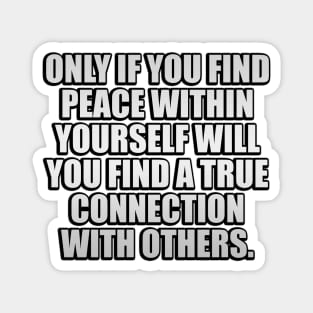 Only if you find peace within yourself will you find a true connection with others Magnet