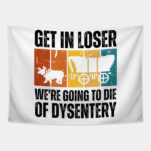 Get In Loser We're Going to Die of Dysentery Tapestry by darafenara