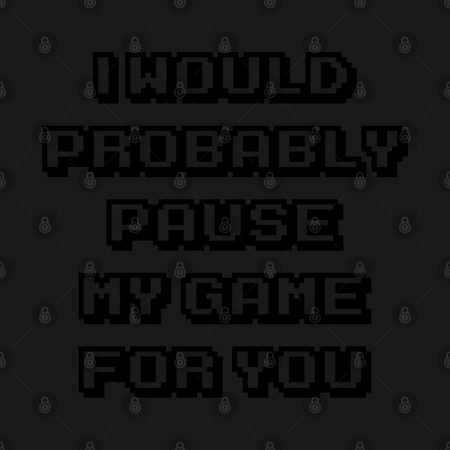Probably Pause My Game For You by MimicGaming