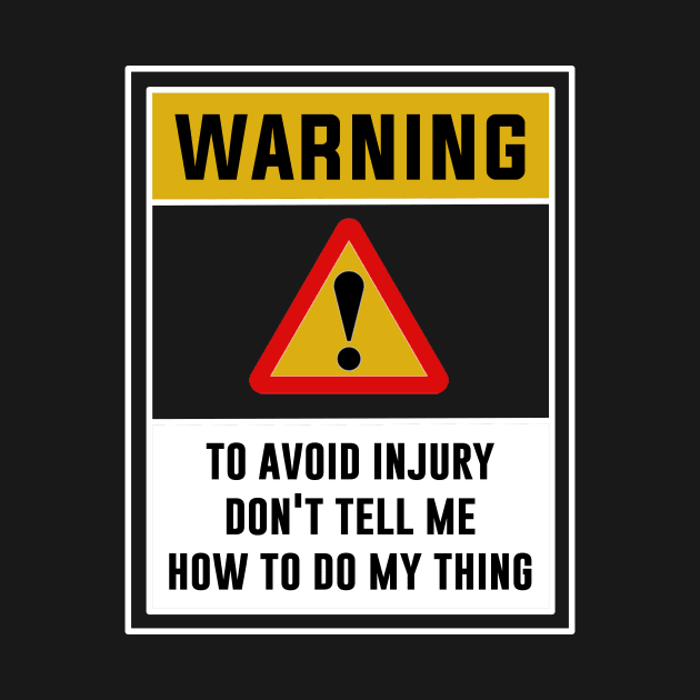 Warning! To avoid injury, Don't tell me how to do my thing by MADesigns