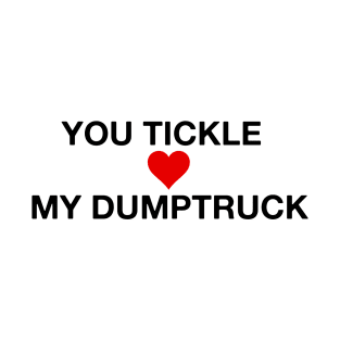 You Tickle My Dumptruck ❤️ T-Shirt