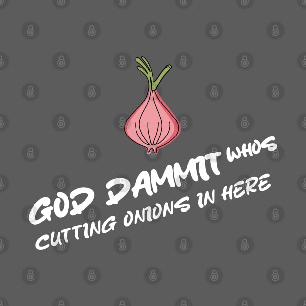 GOD DAMMIT WHOS CUTTING ONIONS IN HERE by Fashioned by You, Created by Me A.zed