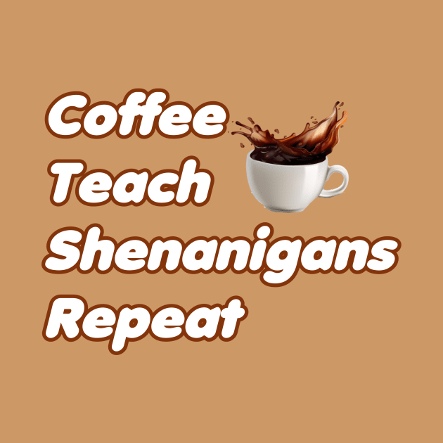 Coffee Teach Shenanigans Repeat - Funny Saint Patrick's Day Teacher Gifts by PraiseArts 