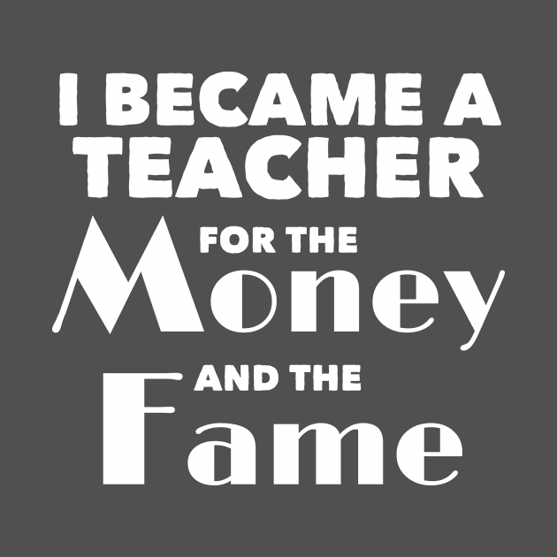 Teacher Gift I Became A Teacher For The Money And The Fame Gift by Tracy