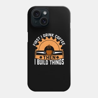 First I drink coffee then I build things Phone Case