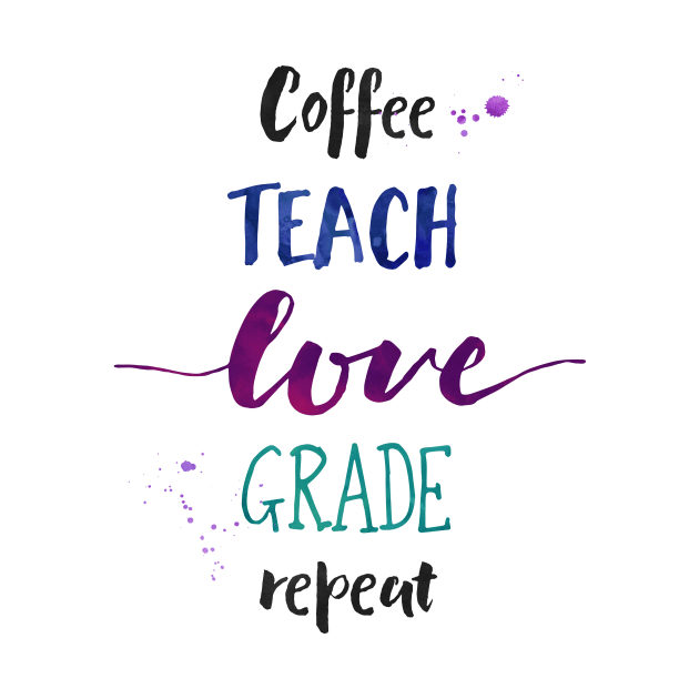 Coffee Teach Love Grade Repeat - Aesthetic Teacher by girlgetstarted
