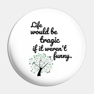 Life would be tragic if it weren't funny Pin