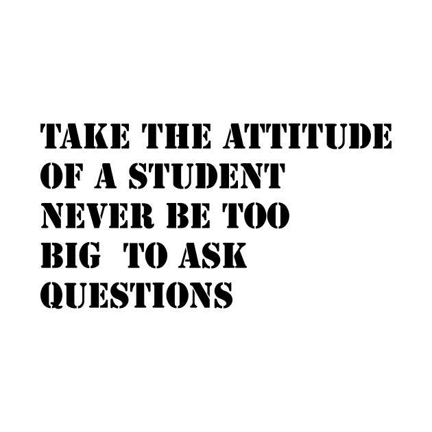 Take the attitude of a student, never be too big to ask question by 101univer.s