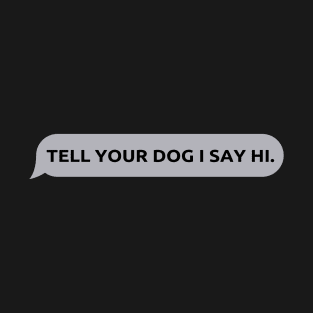 Tell Your Dog I Say Hi, funny quote, dogs lovers, dog quotes T-Shirt