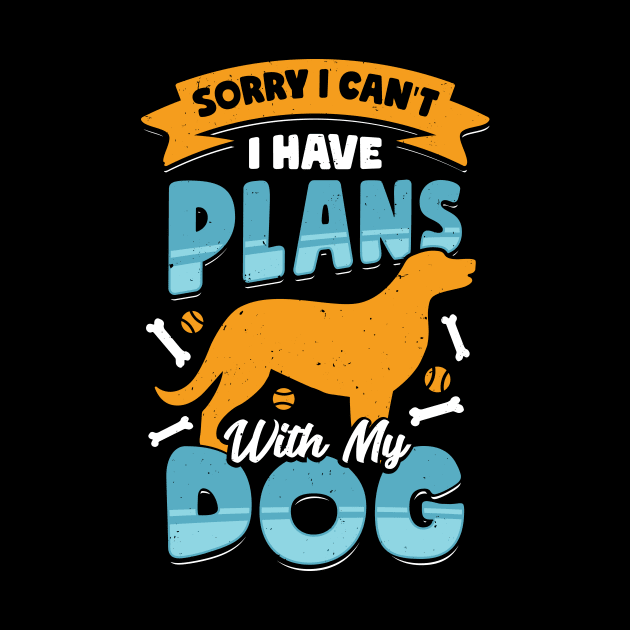 Sorry I Can't I Have Plans With My Dog by Dolde08