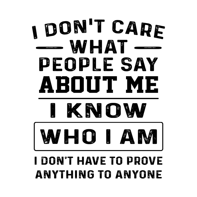 I Don't Care What People Say About Me I Know Who I Am I Don't Have To Prove Anything To Anyone Shirt by Bruna Clothing