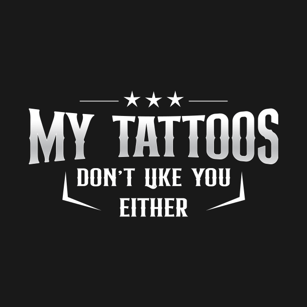 My tattoos don't like you either by TEEPHILIC