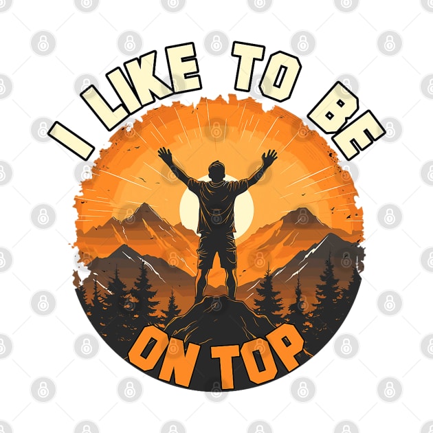 I Like To Be On Top Hiking Camping Climbing Camper Hiker by Mitsue Kersting