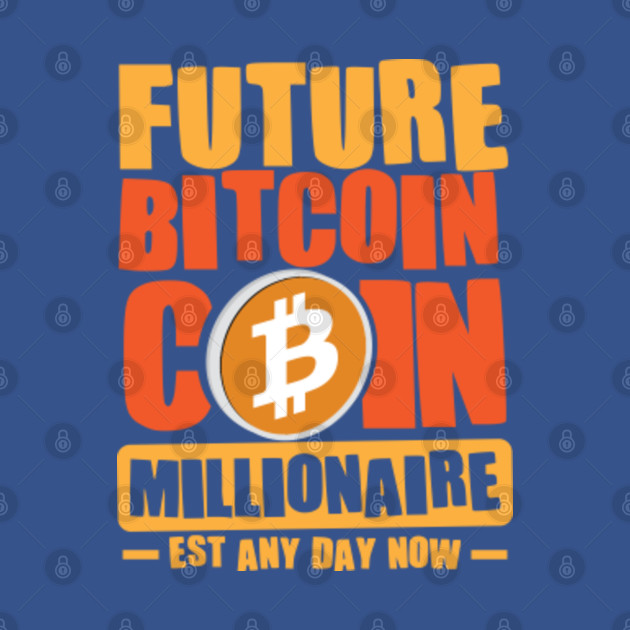 Discover Future Millionaire, Future BITCOIN Coin Millionaire - Est any day now - Future Millionaire - T-Shirt