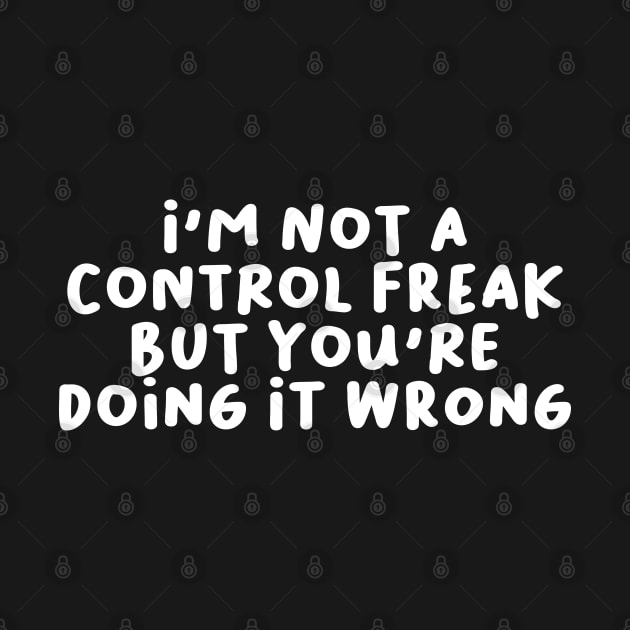 I'm Not a Control Freak But You're Doing It Wrong by artestygraphic