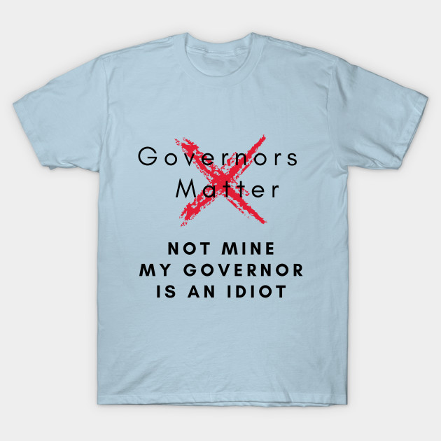 Discover Governors matter not mine My Governor is an Idiot funny sarcastic political slogan for 2020 - My Governor Is An Idiot - T-Shirt