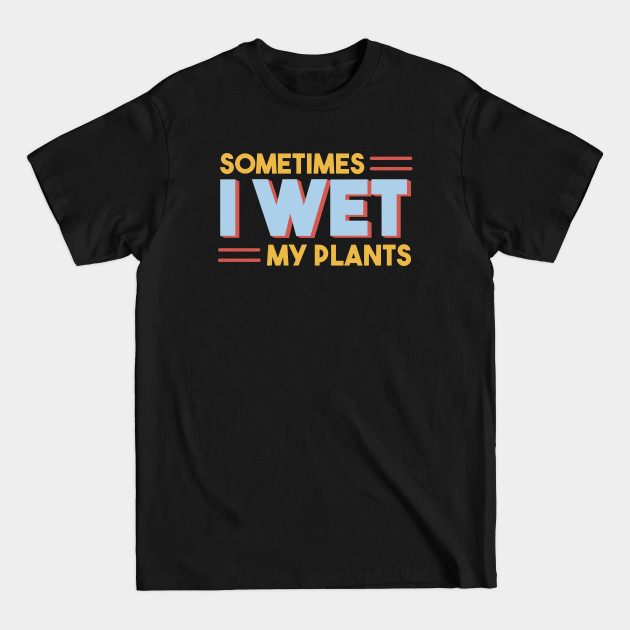 Disover Sometimes I Wet My Plants - Sometimes I Wet My Plants - T-Shirt