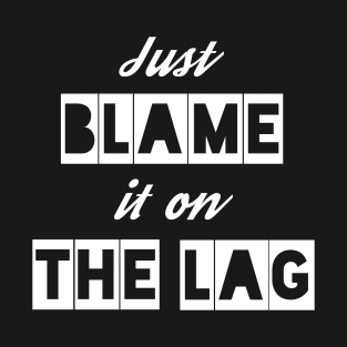 Just Blame it on the Lag T-Shirt