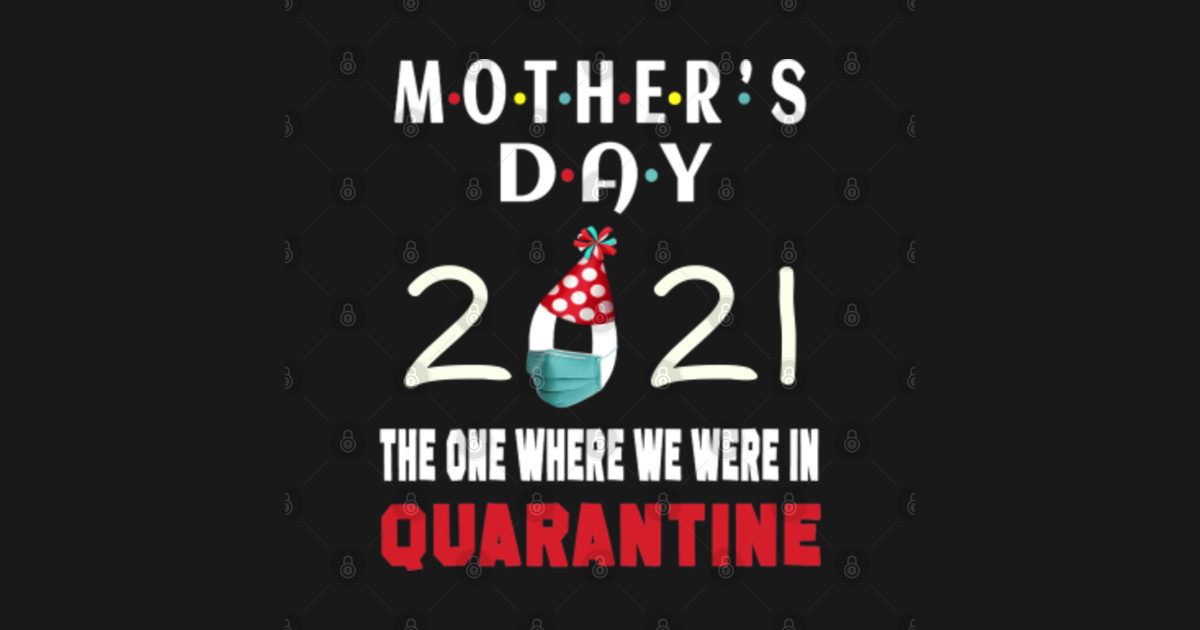 Mothers Day 2021 The One Where We Were In Quarantine ...