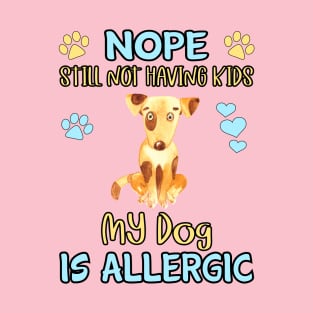 Nope.  I'm Still Not Having Kids my Dog is Allergic T-Shirt