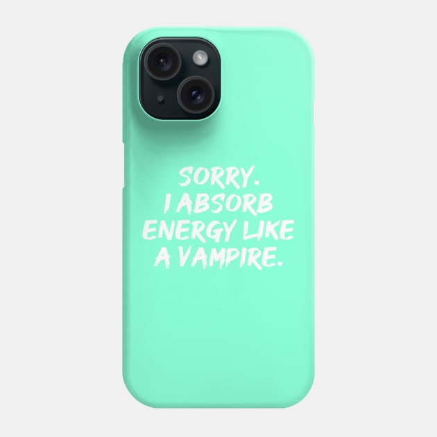 Sorry. I Absorb Energy Like a Vampire. | Emotions | Relationship | Quotes | Aqua Phone Case by Wintre2
