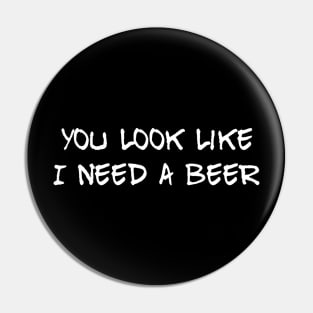 You look like I need a beer Pin