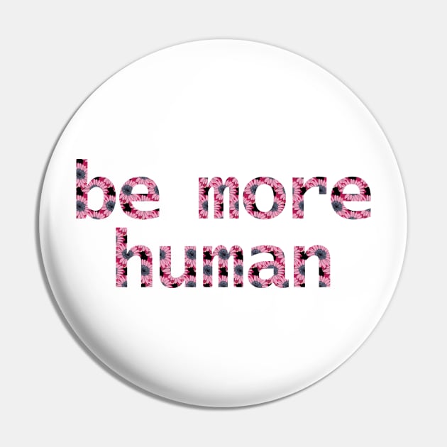 Be More Human in Dark Floral Pin by ellenhenryart