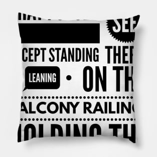 She wasn't doing a thing that I could see except standing there leaning on the balcony railing holding the universe together Pillow